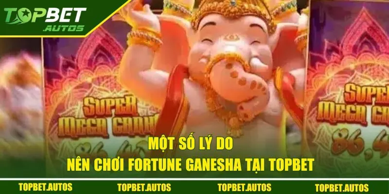 Một số lý do nên chơi Fortune Ganesha tại Topbet 