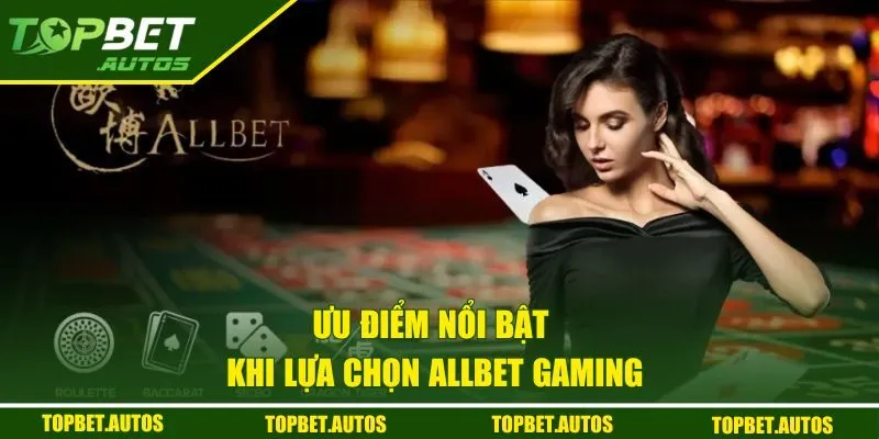 Những ưu điểm nổi bật của nền tảng Allbet Gaming
