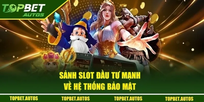 Sảnh slot đầu tư mạnh về hệ thống bảo mật
