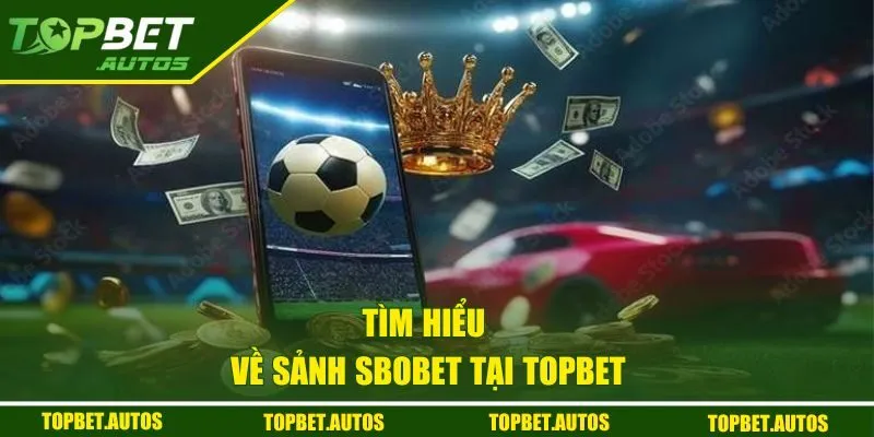Sbobet Tại Topbet Vô Vàn Kèo Hot, Cược Thủ Săn Thưởng Lớn 1 Tìm hiểu về sảnh Sbobet tại Topbet