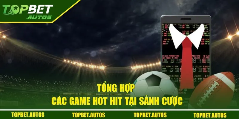Sbobet Tại Topbet Vô Vàn Kèo Hot, Cược Thủ Săn Thưởng Lớn 3 Tổng hợp các game hot hit tại sảnh cược