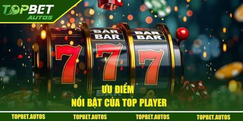 Những ưu điểm sảnh Top player có